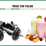 True Or False – Weights And Protein Make Women Too Muscly
